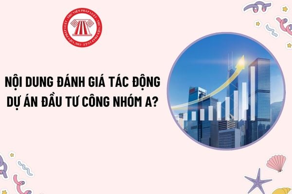 Dự án đầu tư công nhóm A phải thực hiện các đánh giá nào? Nội dung đánh giá tác động dự án đầu tư công nhóm A?