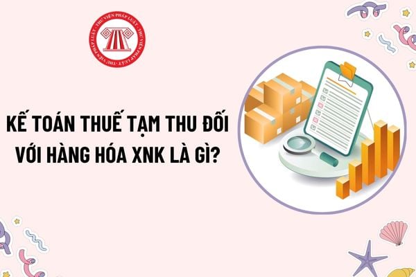 Kế toán thuế tạm thu đối với hàng hóa xuất nhập khẩu là gì? Nguyên tắc kế toán thuế tạm thu vào Tài khoản 137?