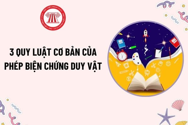 3 quy luật cơ bản của phép biện chứng duy vật? Nguyên lý của phép biện chứng duy vật là gì? Vai trò của phép biện chứng duy vật?