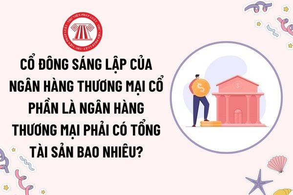 Cổ đông sáng lập của ngân hàng thương mại cổ phần là ngân hàng thương mại phải có tổng tài sản bao nhiêu?