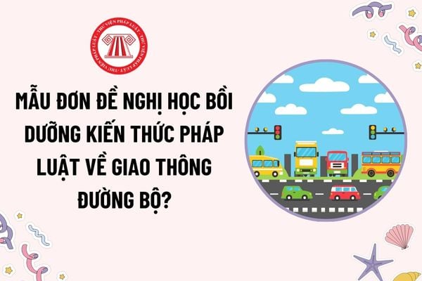 Mẫu Đơn đề nghị học bồi dưỡng kiến thức pháp luật về giao thông đường bộ mới nhất hiện nay? Tải mẫu?