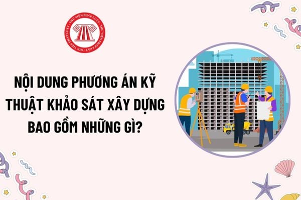 Nội dung phương án kỹ thuật khảo sát xây dựng bao gồm những gì? Yêu cầu đối với phương án kỹ thuật khảo sát xây dựng là gì?