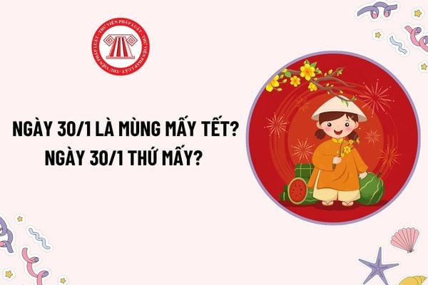 Ngày 30 tháng 1 là ngày gì? Ngày 30 tháng 1 là mùng mấy tết, thứ mấy? Ngày 30 tháng 1 có phải ngày lễ lớn của nước ta hay không?