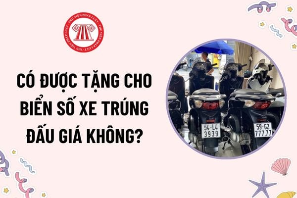 Có được tặng cho biển số xe trúng đấu giá không? Quyết định xác nhận biển số xe trúng đấu giá được cấp khi nào?