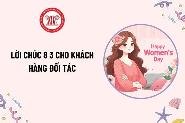 Lời chúc 8 3 cho khách hàng đối tác hay, ý nghĩa? Ngày 8 3 lao động nữ được thưởng bao nhiêu tiền?