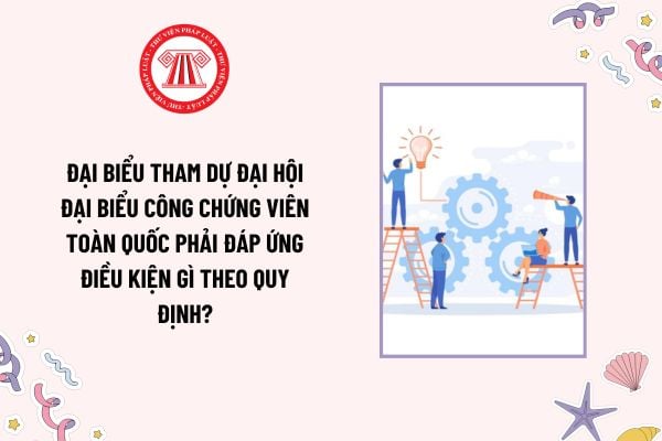 Đại biểu tham dự Đại hội đại biểu công chứng viên toàn quốc phải đáp ứng điều kiện gì theo quy định? (Hình từ Internet)