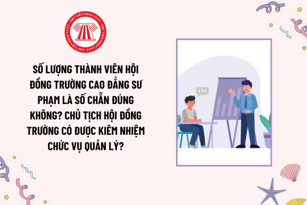 Số lượng thành viên hội đồng trường cao đẳng sư phạm là số chẵn đúng không? Chủ tịch hội đồng trường có được kiêm nhiệm chức vụ quản lý?