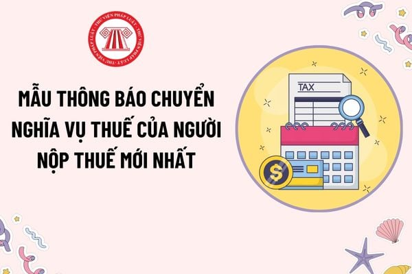 Mẫu Thông báo chuyển nghĩa vụ thuế của người nộp thuế mới nhất theo Thông tư 86? Trường hợp chuyển nghĩa vụ thuế?