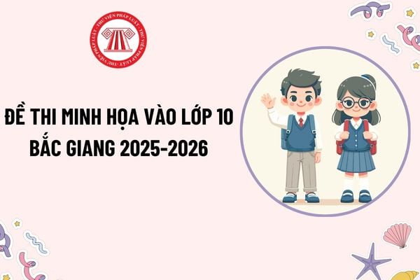 Đề minh họa thi tuyển sinh vào lớp 10 Bắc Giang 2025-2026? Thời gian làm bài thi tuyển sinh vào lớp 10 năm 2025?