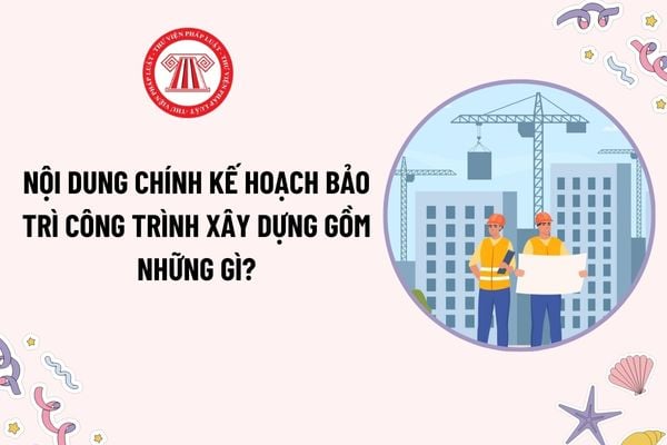 Nội dung chính kế hoạch bảo trì công trình xây dựng gồm những gì? Chi phí bảo trì công trình xây dựng bao gồm những chi phí nào?