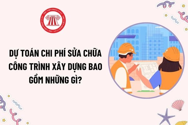 Dự toán chi phí sửa chữa công trình xây dựng bao gồm những gì? Công việc sửa chữa công trình phải được bảo hành trong bao lâu?