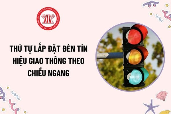 Thứ tự lắp đặt đèn tín hiệu giao thông theo chiều ngang như thế nào? Ý nghĩa các màu đèn tín hiệu giao thông?