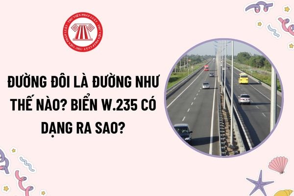 Đường đôi là đường như thế nào? Biển báo Đường đôi - biển W235 có dạng ra sao? Biển W235 có phải là biển báo nguy hiểm và cảnh cáo hay không?