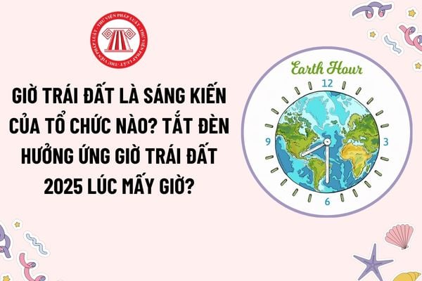 Giờ trái đất là sáng kiến của tổ chức nào? Sự kiện tắt đèn hưởng ứng Giờ Trái đất diễn ra khi nào?