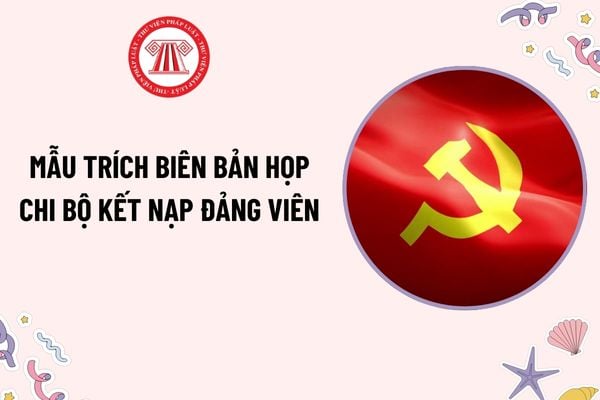 Mẫu trích biên bản họp chi bộ kết nạp đảng viên? Tải mẫu? Thời điểm công nhận đảng viên chính thức là khi nào?