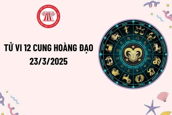 Tử vi 12 cung hoàng đạo 23 3 2025? Tử vi 12 cung hoàng đạo hôm nay 23 3 2025? 12 cung hoàng đạo 23 3 2025 thế nào?