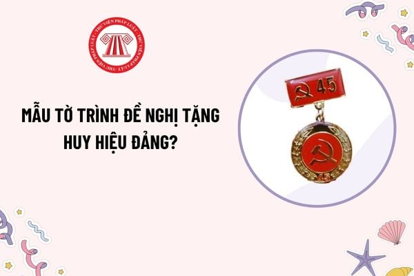 Mẫu Tờ trình đề nghị tặng Huy hiệu đảng mới nhất? Tải mẫu? Quy trình xét tặng Huy hiệu Đảng như thế nào?