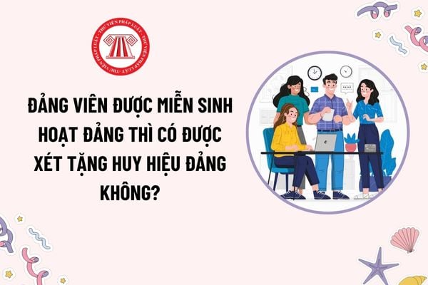 Đảng viên được miễn sinh hoạt Đảng thì có được xét tặng Huy hiệu Đảng không? Tiêu chuẩn, đối tượng tặng Huy hiệu Đảng?