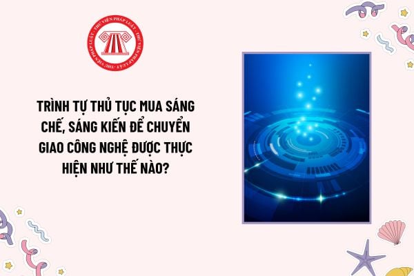 Trình tự thủ tục mua sáng chế, sáng kiến để chuyển giao công nghệ được thực hiện như thế nào?