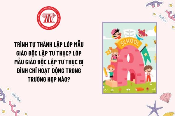 Trình tự thành lập lớp mẫu giáo độc lập tư thục? Lớp mẫu giáo độc lập tư thục bị đình chỉ hoạt động trong trường hợp nào?