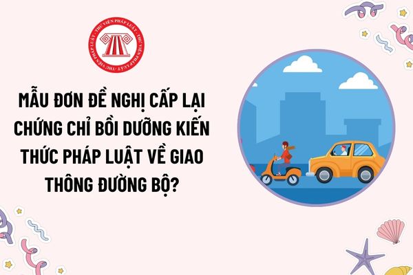 Mẫu Đơn đề nghị cấp lại chứng chỉ bồi dưỡng kiến thức pháp luật về giao thông đường bộ mới nhất là mẫu nào? Tải mẫu?