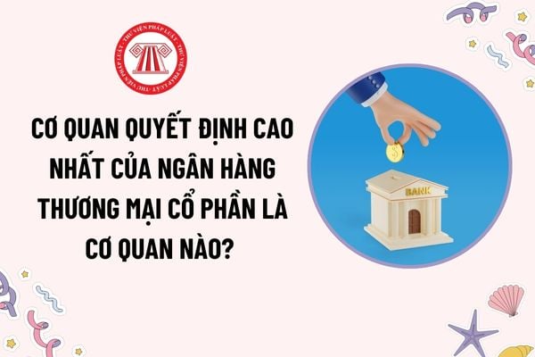 Cơ quan quyết định cao nhất của ngân hàng thương mại cổ phần? Cuộc họp Đại hội đồng cổ đông ngân hàng thương mại cổ phần do ai làm chủ tọa?