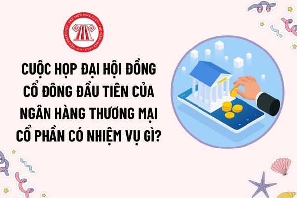 Cuộc họp Đại hội đồng cổ đông đầu tiên của ngân hàng thương mại cổ phần có nhiệm vụ gì theo quy định?