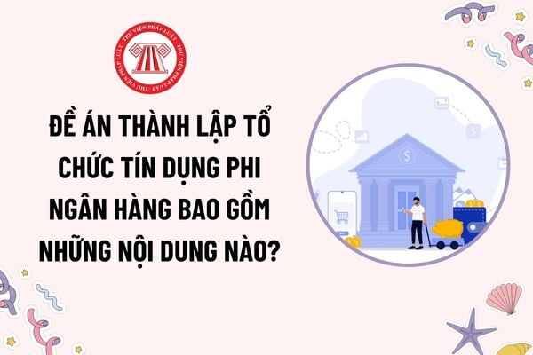 Đề án thành lập tổ chức tín dụng phi ngân hàng bao gồm những nội dung nào? Tổ chức tín dụng nộp lệ phí cấp Giấy phép thành lập và hoạt động qua đâu? 