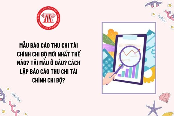 Mẫu Báo cáo thu chi tài chính chi bộ mới nhất thế nào? Tải mẫu ở đâu? Cách lập Báo cáo thu chi tài chính chi bộ?