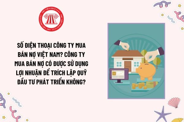 Số điện thoại Công ty Mua bán nợ Việt Nam? Công ty Mua bán nợ có được sử dụng lợi nhuận để trích lập Quỹ đầu tư phát triển không?