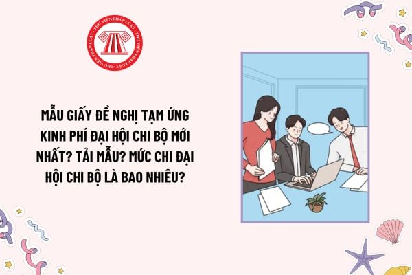 Mẫu Giấy đề nghị tạm ứng kinh phí đại hội chi bộ mới nhất? Tải mẫu? Mức chi đại hội chi bộ là bao nhiêu?