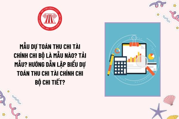 Mẫu Dự toán thu chi tài chính chi bộ là mẫu nào? Tải mẫu? Hướng dẫn lập biểu Dự toán thu chi tài chính chi bộ chi tiết?