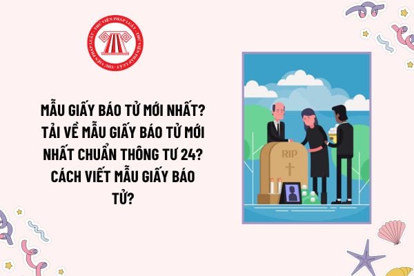 Mẫu Giấy báo tử mới nhất? Tải về mẫu Giấy báo tử mới nhất chuẩn Thông tư 24? Cách viết mẫu Giấy báo tử?