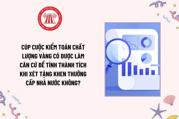 Cúp Cuộc kiểm toán chất lượng vàng có được làm căn cứ để tính thành tích khi xét tặng khen thưởng cấp Nhà nước không?