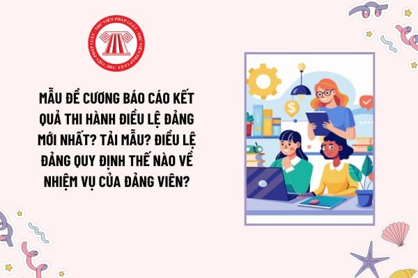 Mẫu Đề cương báo cáo kết quả thi hành Điều lệ Đảng mới nhất? Tải mẫu? Điều lệ Đảng quy định thế nào về nhiệm vụ của Đảng viên?