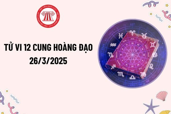 Tử vi 12 cung hoàng đạo hôm nay 26 3 2025? Tử vi 12 cung hoàng đạo ngày 26 3 2025? Tử vi hàng ngày 12 cung hoàng đạo 26 3 2025?