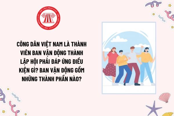 Công dân Việt Nam là thành viên Ban vận động thành lập hội phải đáp ứng điều kiện gì? Ban vận động gồm những thành phần nào?