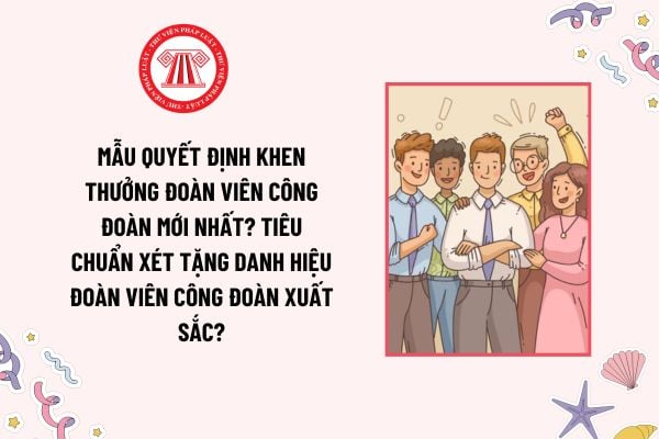 Mẫu Quyết định khen thưởng Đoàn viên Công đoàn mới nhất? Tiêu chuẩn xét tặng danh hiệu Đoàn viên Công đoàn xuất sắc?