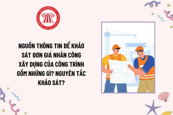 Nguồn thông tin để khảo sát đơn giá nhân công xây dựng của công trình gồm những gì? Nguyên tắc khảo sát?