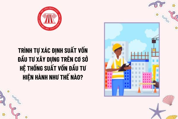 Trình tự xác định suất vốn đầu tư xây dựng trên cơ sở hệ thống suất vốn đầu tư hiện hành như thế nào?