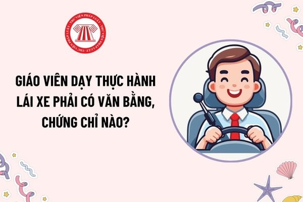 Giáo viên dạy thực hành lái xe phải có văn bằng, chứng chỉ nào? Thời hạn cấp giấy chứng nhận giáo viên dạy thực hành lái xe lần đầu?