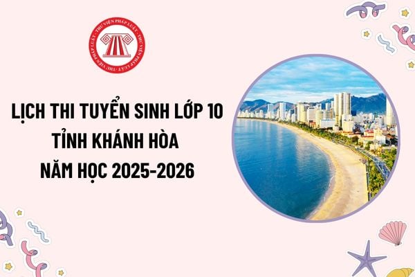 Lịch thi tuyển sinh lớp 10 Khánh Hòa 2025-2026? Cách tính điểm tuyển sinh lớp 10 Khánh Hòa 2025-2026 như thế nào?