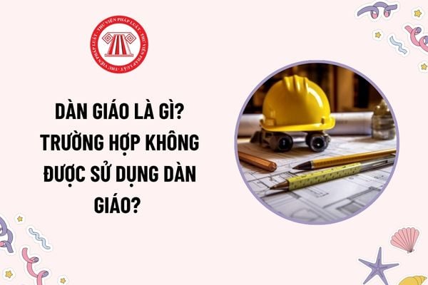 Dàn giáo là gì? Trường hợp không được sử dụng dàn giáo? Dây cáp dùng để treo dàn giáo phải có khả năng chịu lực thế nào?