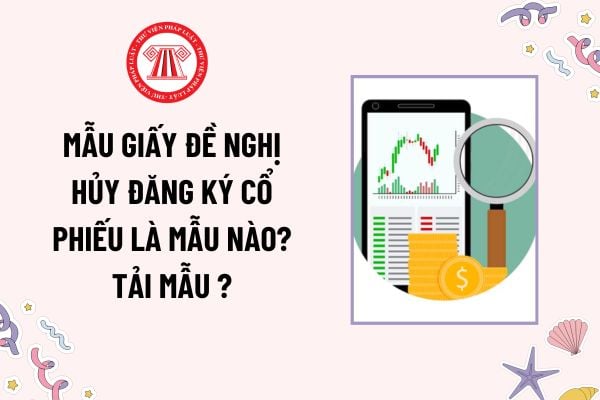 Mẫu Giấy đề nghị hủy đăng ký cổ phiếu là mẫu nào? Tải mẫu Giấy đề nghị hủy đăng ký cổ phiếu ở đâu?