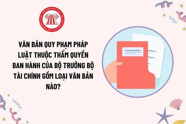 Văn bản quy phạm pháp luật thuộc thẩm quyền ban hành của Bộ trưởng Bộ Tài chính gồm loại văn bản nào?