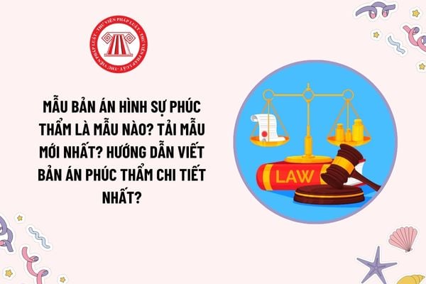 Mẫu Bản án hình sự phúc thẩm là mẫu nào? Tải mẫu mới nhất? Hướng dẫn viết Bản án phúc thẩm chi tiết nhất?