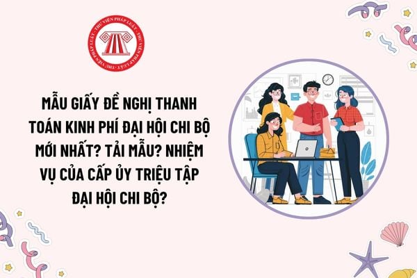 Mẫu Giấy đề nghị thanh toán kinh phí đại hội chi bộ mới nhất? Tải mẫu? Nhiệm vụ của cấp ủy triệu tập đại hội chi bộ?