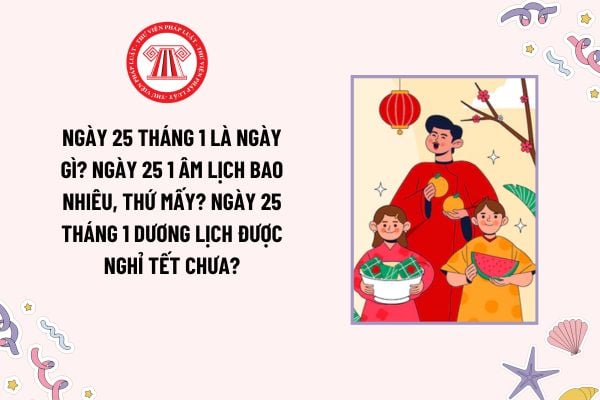 Ngày 25 tháng 1 là ngày gì? Ngày 25 1 âm lịch bao nhiêu, thứ mấy? Ngày 25 tháng 1 dương lịch được nghỉ tết chưa?