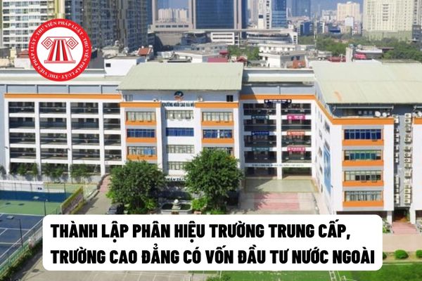 thành lập phân hiệu của trường trung cấp, trường cao đẳng có vốn đầu tư nước ngoài 