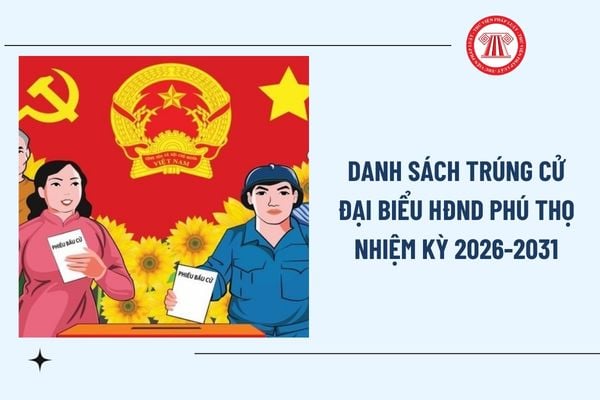 Danh sách trúng cử đại biểu HĐND tỉnh Phú Thọ nhiệm kỳ 2026-2031 ra sao? Tra cứu danh sách trúng cử đại biểu HĐND Phú Thọ?
